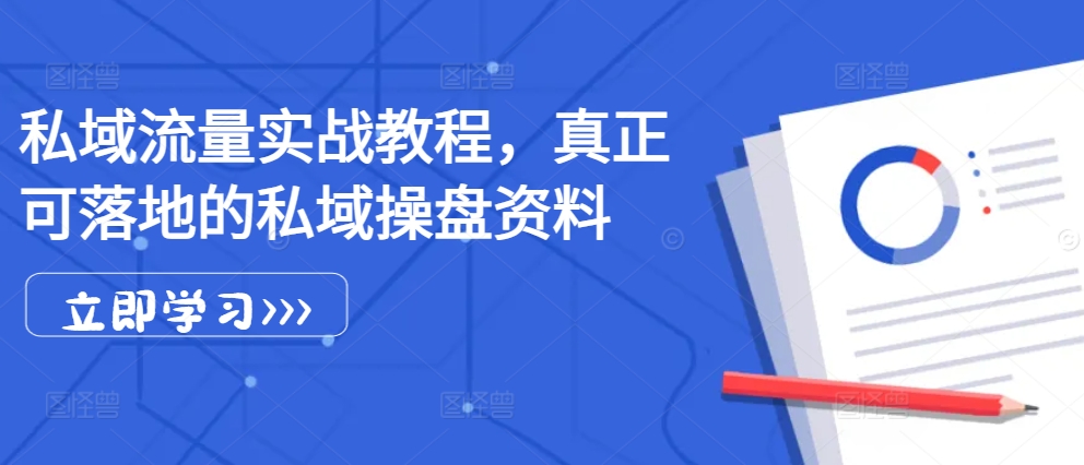 私域流量实战教程，真正可落地的私域操盘资料-泱泱学习社