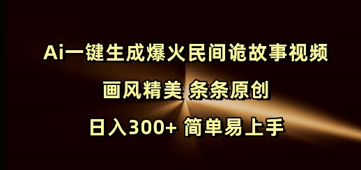 Ai一键生成爆火民间诡故事视频 画风精美 条条原创 日入300+ 简单易上手-泱泱学习社