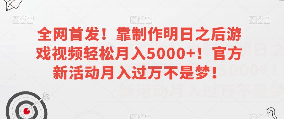 全网首发！靠制作明日之后游戏视频轻松月入5000+！官方新活动月入过万不是梦！【揭秘】-泱泱学习社