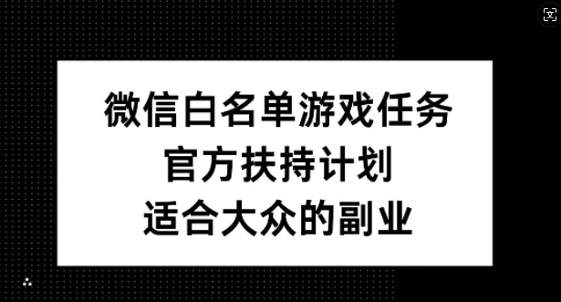 微信白名单游戏任务，官方扶持计划，适合大众的副业【揭秘】-泱泱学习社