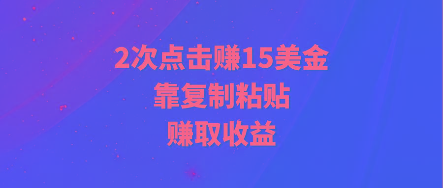 (9384期)靠2次点击赚15美金，复制粘贴就能赚取收益-泱泱学习社