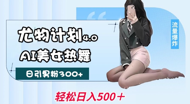 尤物计划4.0，AI美女热舞引爆流量，不限流不封号，轻松月入1W+-泱泱学习社