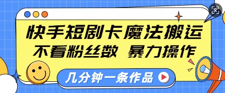 快手短剧卡魔法搬运，不看粉丝数，暴力操作，几分钟一条作品，小白也能快速上手-泱泱学习社