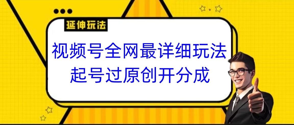 视频号全网最详细玩法，起号过原创开分成，小白跟着视频一步一步去操作-泱泱学习社