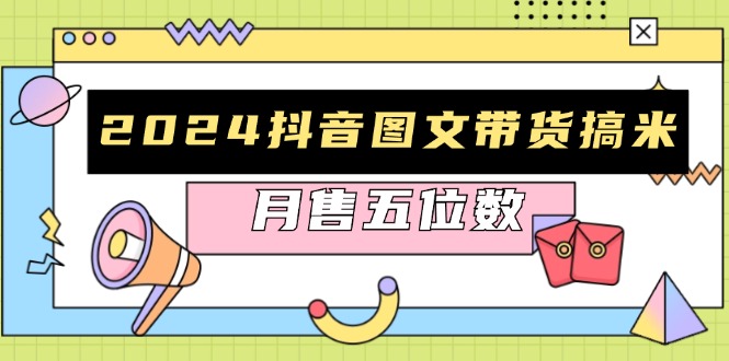 2024抖音图文带货搞米：快速起号与破播放方法，助力销量飙升，月售五位数-泱泱学习社