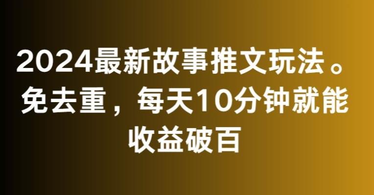 2024最新故事推文玩法，免去重，每天10分钟就能收益破百【揭秘】-泱泱学习社