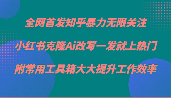 知乎暴力无限关注，小红书克隆Ai改写一发就上热门，附常用工具箱大大提升工作效率-泱泱学习社