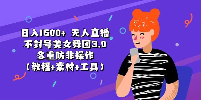 日入1600+ 无人直播不封号美女舞团3.0 多重防非操作(教程+素材+工具-泱泱学习社