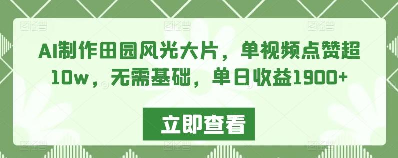 AI制作田园风光大片，单视频点赞超10w，无需基础，单日收益1900+【揭秘】-泱泱学习社