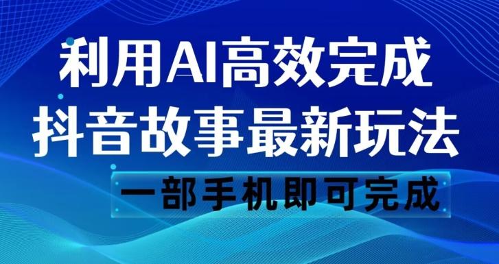 抖音故事最新玩法，通过AI一键生成文案和视频，日收入500一部手机即可完成【揭秘】-泱泱学习社
