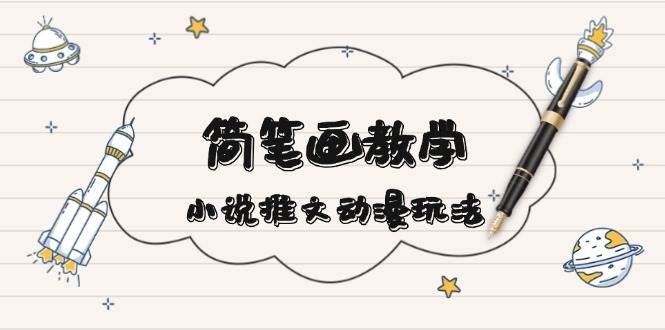 简笔画教学，小说推文动漫玩法，提供多种爆点文案写法，引爆社交媒-泱泱学习社
