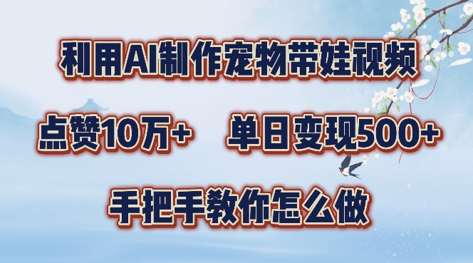 利用AI制作宠物带娃视频，轻松涨粉，点赞10万+，单日变现三位数，手把手教你怎么做【揭秘】-泱泱学习社