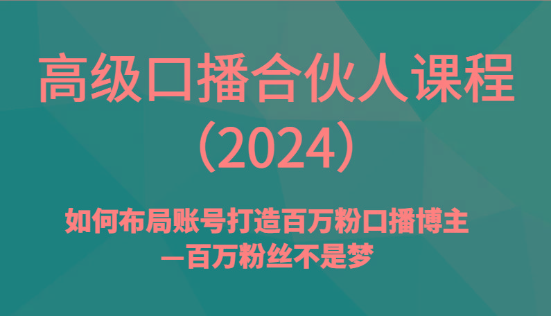 高级口播合伙人课程(2024)如何布局账号打造百万粉口播博主—百万粉丝不是梦-泱泱学习社