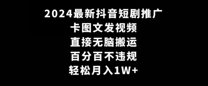 2024最新抖音短剧推广，卡图文发视频，直接无脑搬，百分百不违规，轻松月入1W+【揭秘】-泱泱学习社