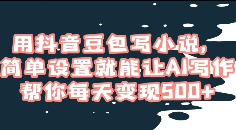 用抖音豆包写小说，简单设置就能让AI写作帮你每天变现500+【揭秘】-泱泱学习社