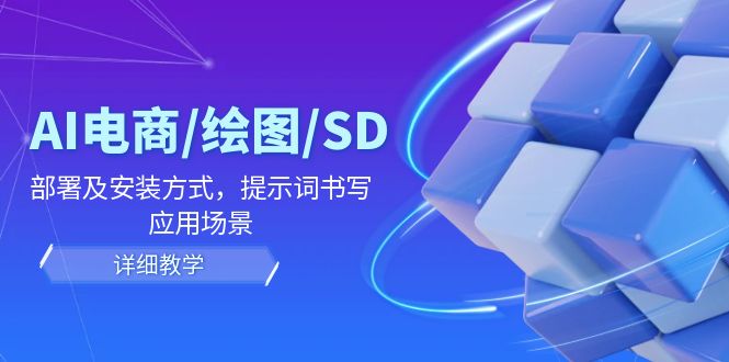 AI-电商/绘图/SD/详细教程：部署与安装方式，提示词-书写，应用场景-泱泱学习社
