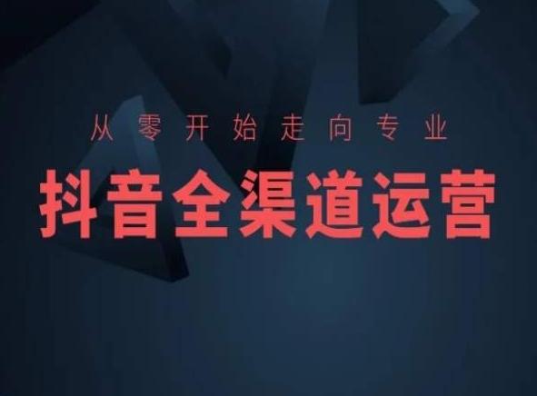 从零开始走向专业，抖音全渠道运营，抖音电商培训-泱泱学习社