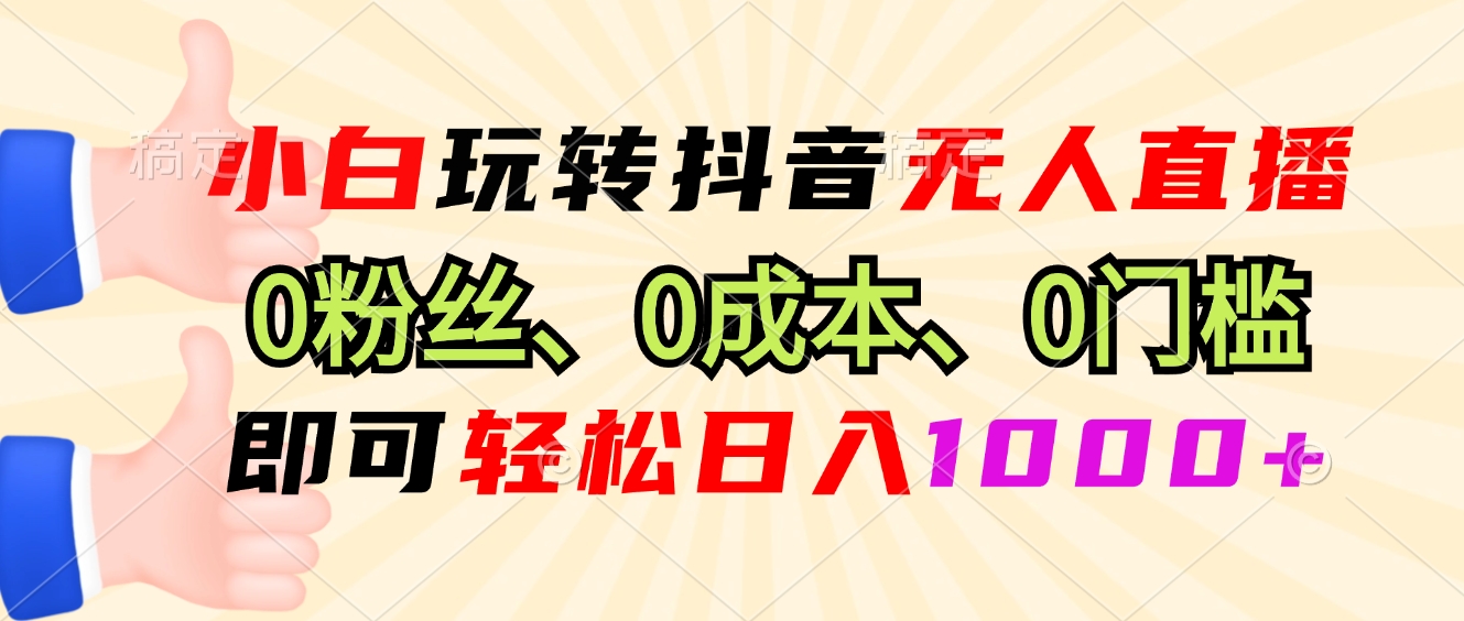 小白玩转抖音无人直播，0粉丝、0成本、0门槛，轻松日入1000+-泱泱学习社