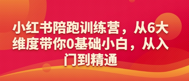 小红书陪跑训练营，从6大维度带你0基础小白，从入门到精通-泱泱学习社