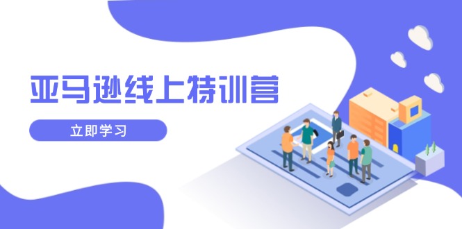 亚马逊线上特训营，新品成长与库存规划，提升品牌推广能力，实现业务增长-泱泱学习社