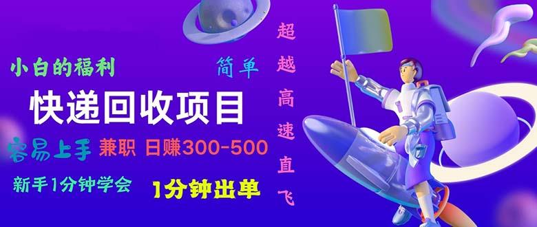 快递 回收项目，容易上手，小白一分钟学会，一分钟出单，日赚300~800-泱泱学习社