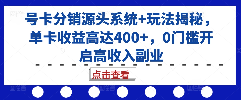 号卡分销源头系统+玩法揭秘，单卡收益高达400+，0门槛开启高收入副业-泱泱学习社