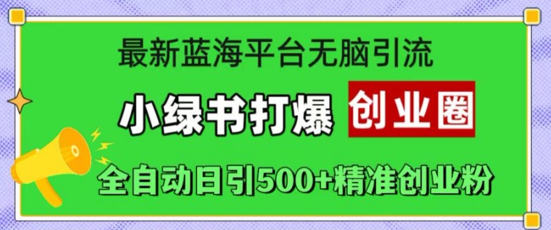 最新蓝海平台无脑引流，小绿书打爆创业圈，全自动日引500+精准创业粉-泱泱学习社