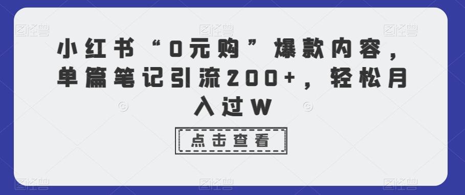 小红书“0元购”爆款内容，单篇笔记引流200+，轻松月入过W-泱泱学习社