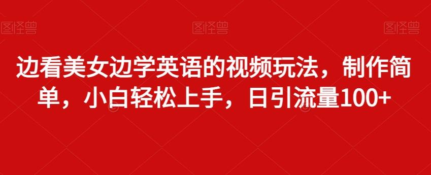 边看美女边学英语的视频玩法，制作简单，小白轻松上手，日引流量100+-泱泱学习社