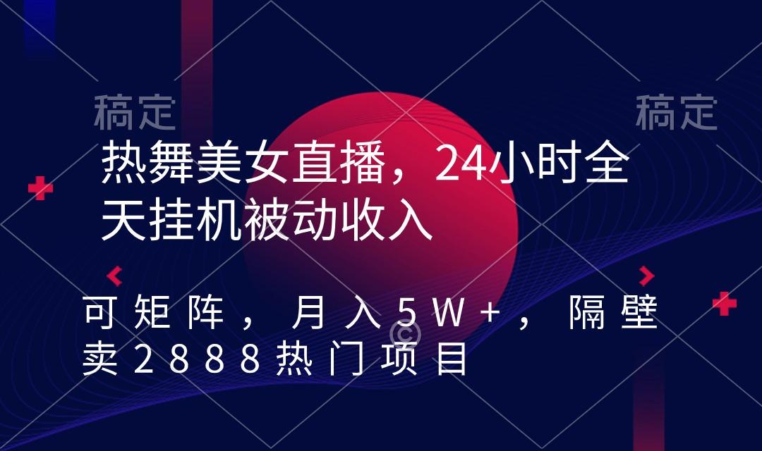 热舞美女直播，24小时全天挂机被动收入，可矩阵 月入5W+隔壁卖2888热门项目-泱泱学习社