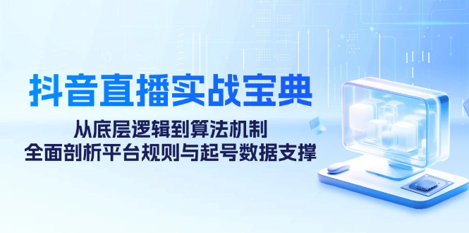 抖音直播实战宝典：从底层逻辑到算法机制，全面剖析平台规则与起号数据支撑-泱泱学习社