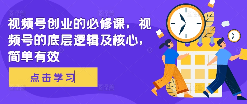 视频号创业的必修课，视频号的底层逻辑及核心，简单有效-泱泱学习社
