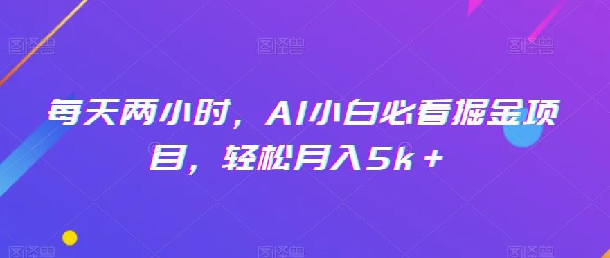 每天两小时，AI小白必看掘金项目，轻松月入5k＋-泱泱学习社