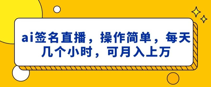 ai签名直播，操作简单，简单几个小时，可月入上万-泱泱学习社