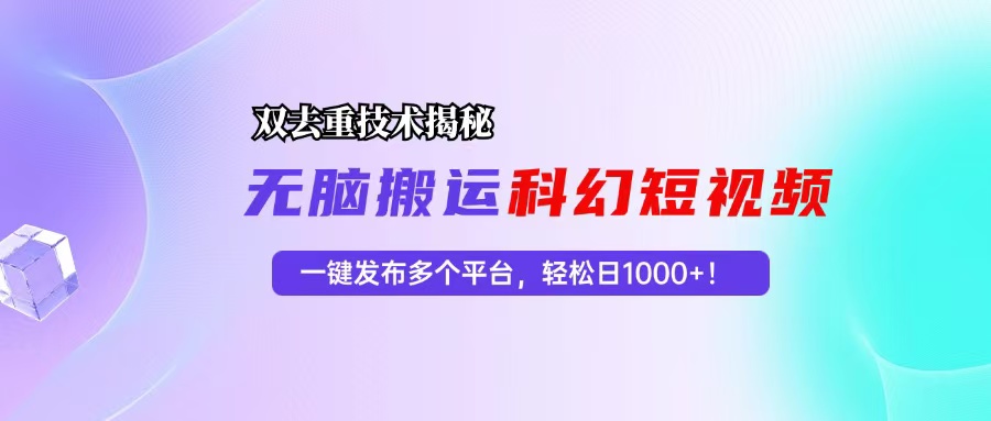 科幻短视频双重去重技术揭秘，一键发布多个平台，轻松日入1000+！-泱泱学习社