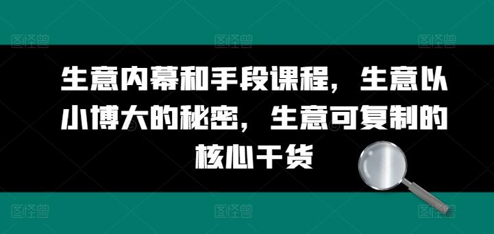 生意内幕和手段课程，生意以小博大的秘密，生意可复制的核心干货-泱泱学习社
