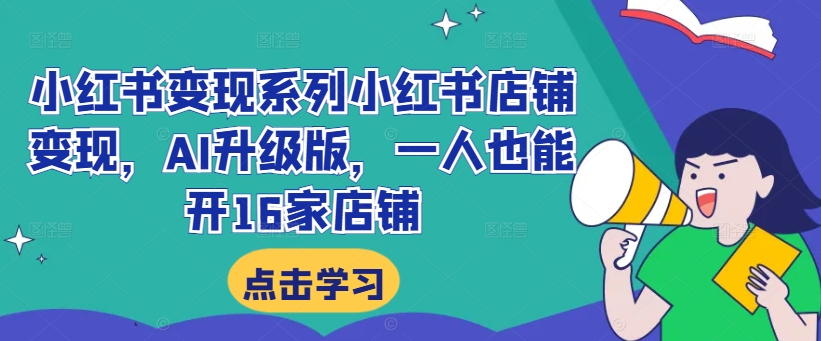 小红书变现系列小红书店铺变现，AI升级版，一人也能开16家店铺-泱泱学习社