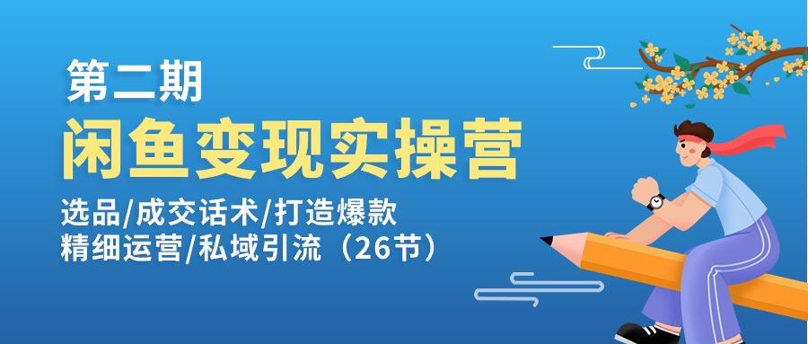 闲鱼变现实操训练营第2期：选品/成交话术/打造爆款/精细运营/私域引流-泱泱学习社
