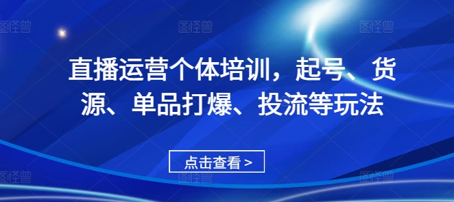 直播运营个体培训，起号、货源、单品打爆、投流等玩法-泱泱学习社