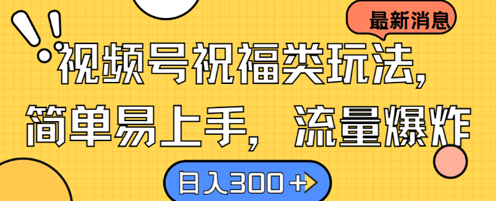视频号祝福类玩法， 简单易上手，流量爆炸, 日入300+【揭秘】-泱泱学习社