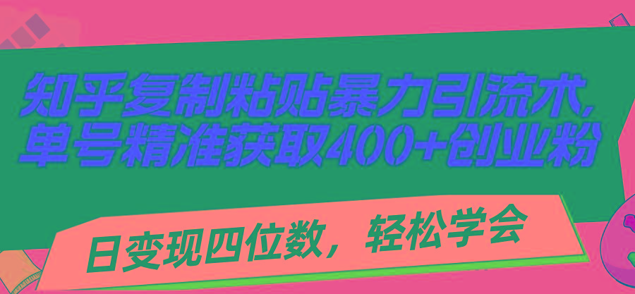 知乎复制粘贴暴力引流术，单号精准获取400+创业粉，日变现四位数，轻松…-泱泱学习社