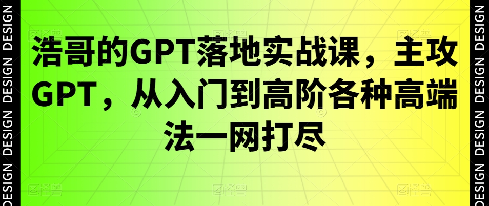 浩哥的GPT落地实战课，主攻GPT，从入门到高阶各种高端法一网打尽-泱泱学习社