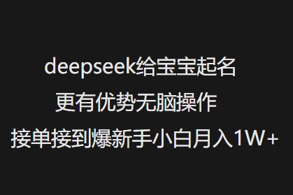 deepseek给宝宝起名更有优势无脑操作接单接到爆新手小白月入1W+-泱泱学习社