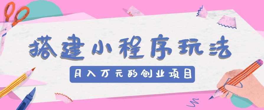 搭建小程序玩法分享，如何开启月收入万元的创业项目-泱泱学习社