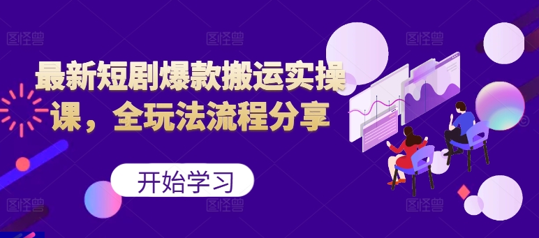 最新短剧爆款搬运实操课，全玩法流程分享(上)-泱泱学习社