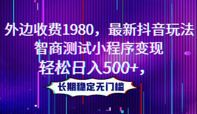 外边收费1980，最新抖音玩法，智商测试小程序变现，轻松日入500+，长期稳定无门槛-泱泱学习社