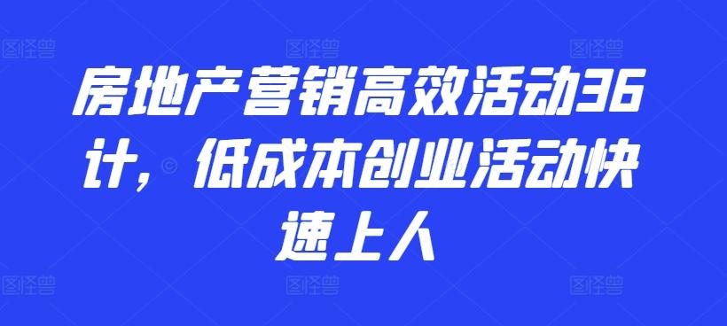 房地产营销高效活动36计，​低成本创业活动快速上人-泱泱学习社