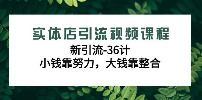 实体店引流视频课程，新引流-36计，小钱靠努力，大钱靠整合(48节-无水印)-泱泱学习社