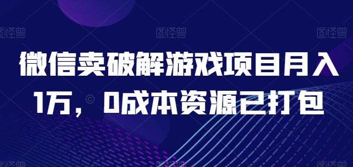 微信卖破解游戏项目月入1万，0成本资源已打包【揭秘】-泱泱学习社