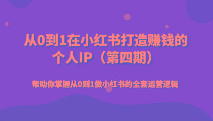 从0到1在小红书打造赚钱的个人IP(第四期)帮助你掌握从0到1做小红书的全套运营逻辑-泱泱学习社